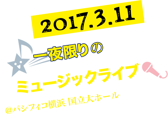2017.3.11 一夜限りのミュージックライブ開催決定！！＠パシフィコ横浜国立大ホール